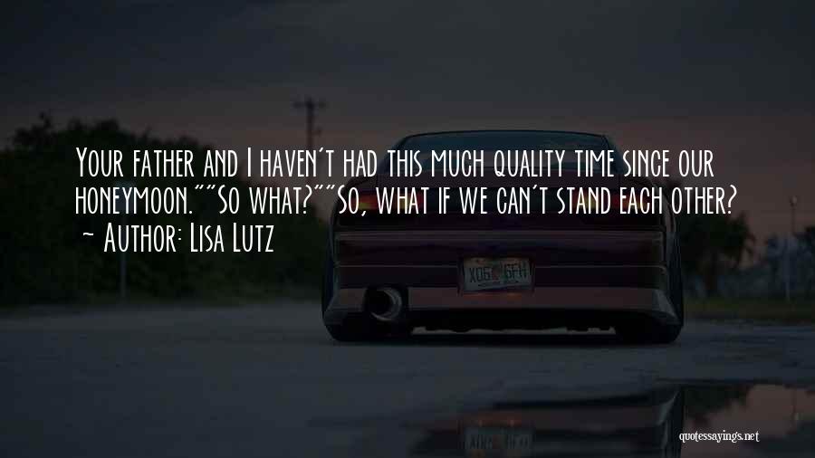 Lisa Lutz Quotes: Your Father And I Haven't Had This Much Quality Time Since Our Honeymoon.so What?so, What If We Can't Stand Each