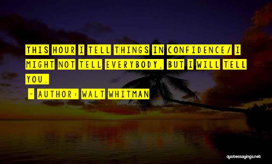 Walt Whitman Quotes: This Hour I Tell Things In Confidence/ I Might Not Tell Everybody, But I Will Tell You.
