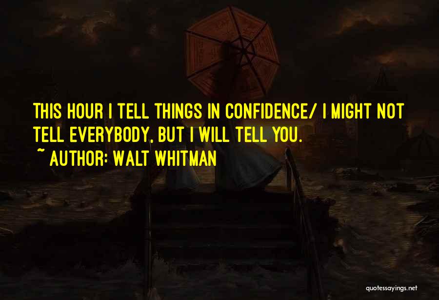 Walt Whitman Quotes: This Hour I Tell Things In Confidence/ I Might Not Tell Everybody, But I Will Tell You.