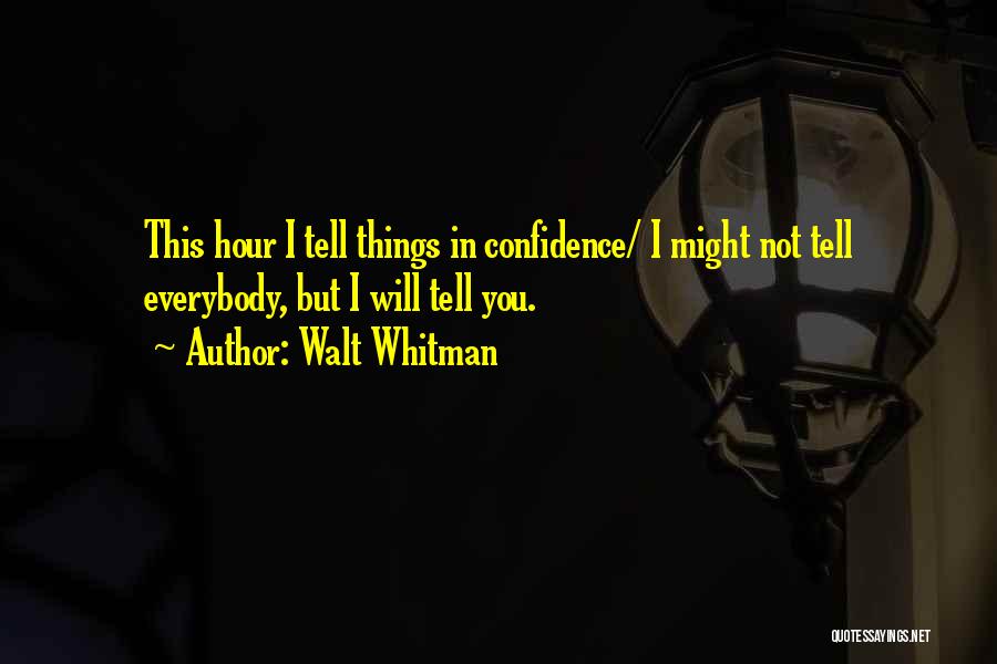 Walt Whitman Quotes: This Hour I Tell Things In Confidence/ I Might Not Tell Everybody, But I Will Tell You.