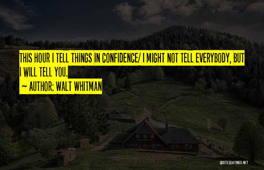 Walt Whitman Quotes: This Hour I Tell Things In Confidence/ I Might Not Tell Everybody, But I Will Tell You.