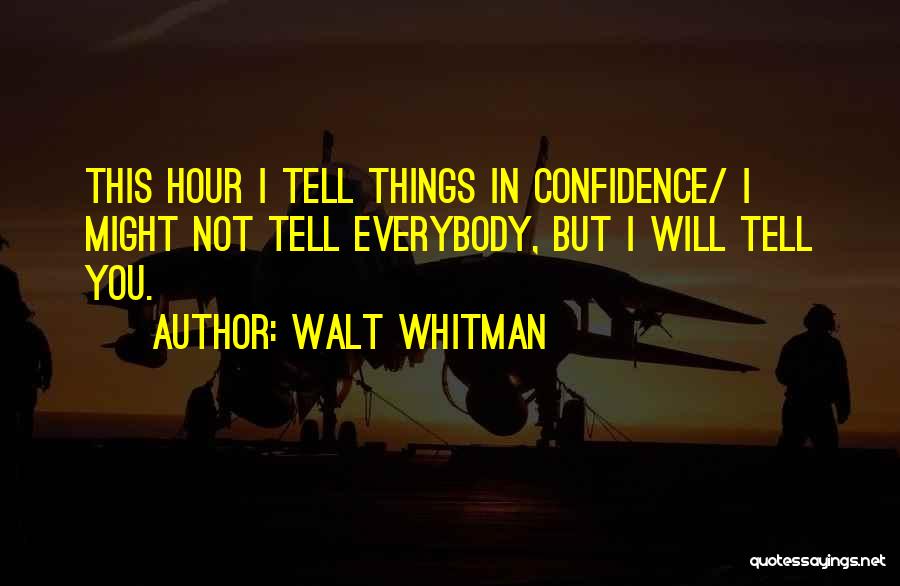 Walt Whitman Quotes: This Hour I Tell Things In Confidence/ I Might Not Tell Everybody, But I Will Tell You.