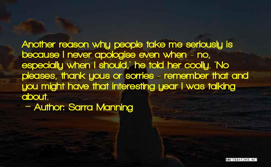 Sarra Manning Quotes: Another Reason Why People Take Me Seriously Is Because I Never Apologise Even When - No, Especially When I Should,'