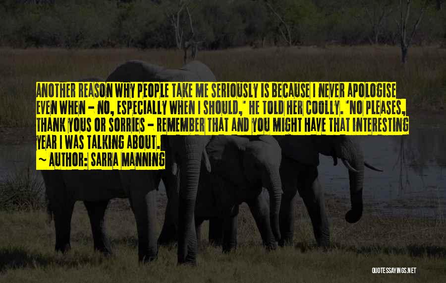 Sarra Manning Quotes: Another Reason Why People Take Me Seriously Is Because I Never Apologise Even When - No, Especially When I Should,'