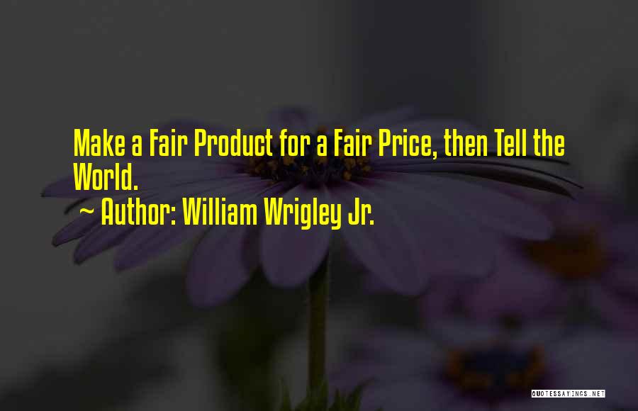 William Wrigley Jr. Quotes: Make A Fair Product For A Fair Price, Then Tell The World.