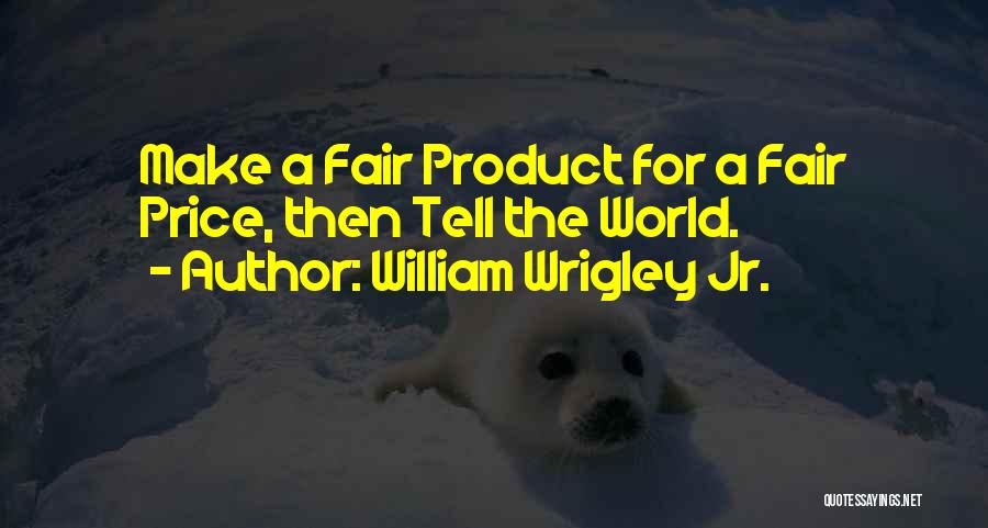 William Wrigley Jr. Quotes: Make A Fair Product For A Fair Price, Then Tell The World.