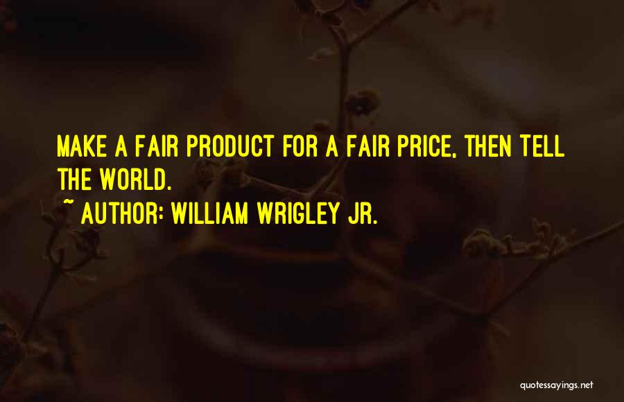 William Wrigley Jr. Quotes: Make A Fair Product For A Fair Price, Then Tell The World.