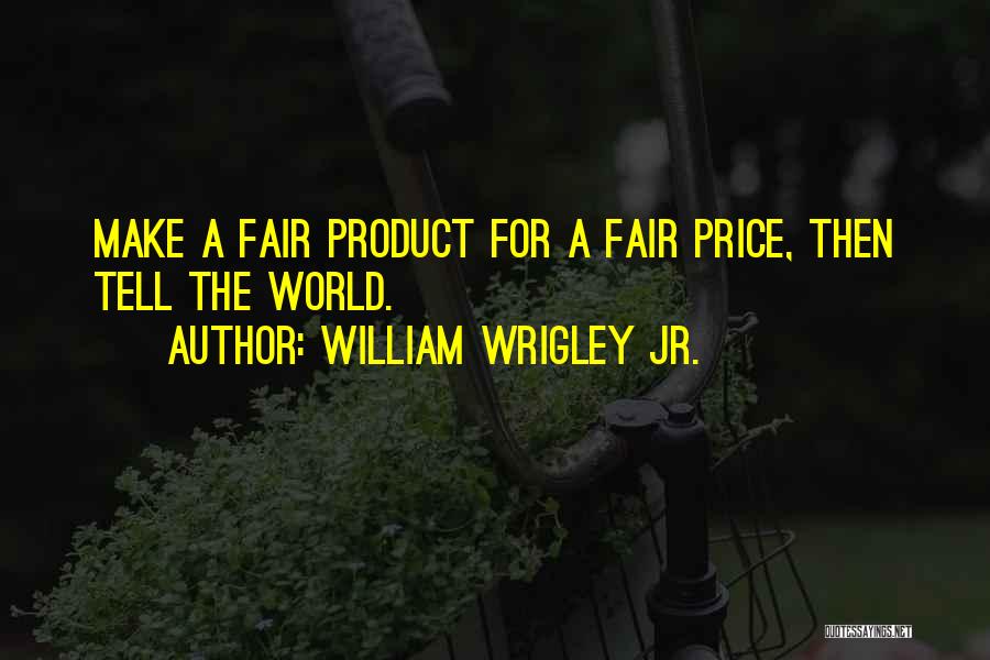 William Wrigley Jr. Quotes: Make A Fair Product For A Fair Price, Then Tell The World.