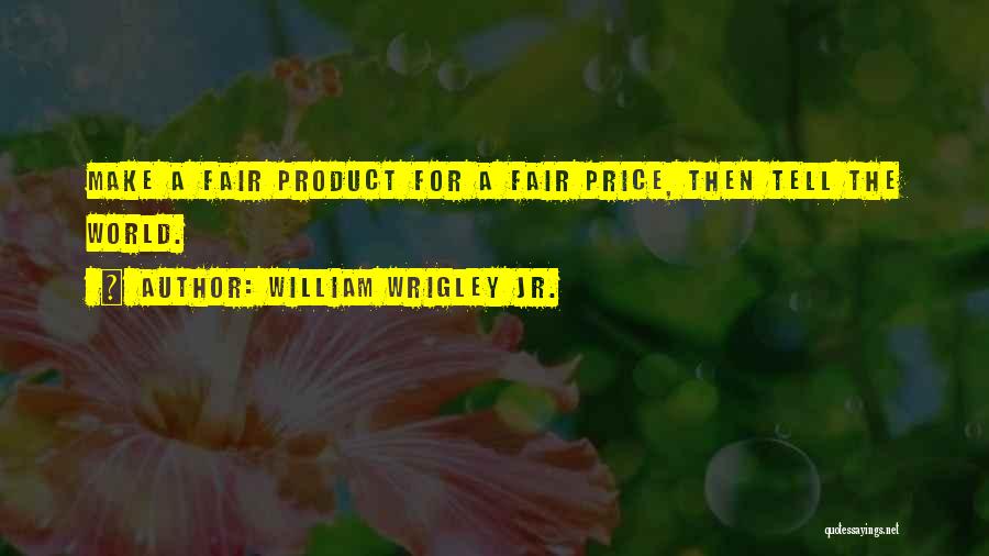 William Wrigley Jr. Quotes: Make A Fair Product For A Fair Price, Then Tell The World.