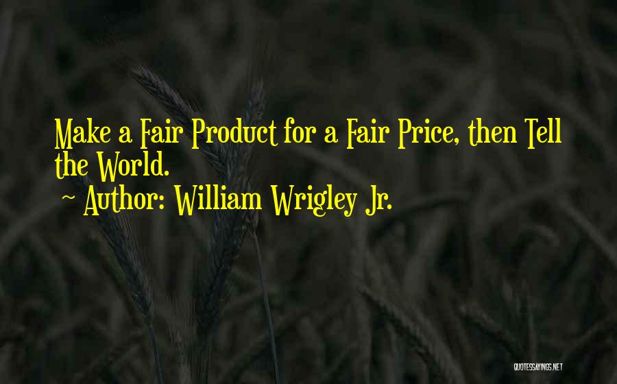 William Wrigley Jr. Quotes: Make A Fair Product For A Fair Price, Then Tell The World.