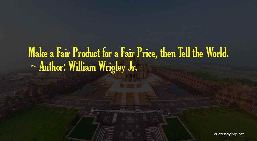 William Wrigley Jr. Quotes: Make A Fair Product For A Fair Price, Then Tell The World.