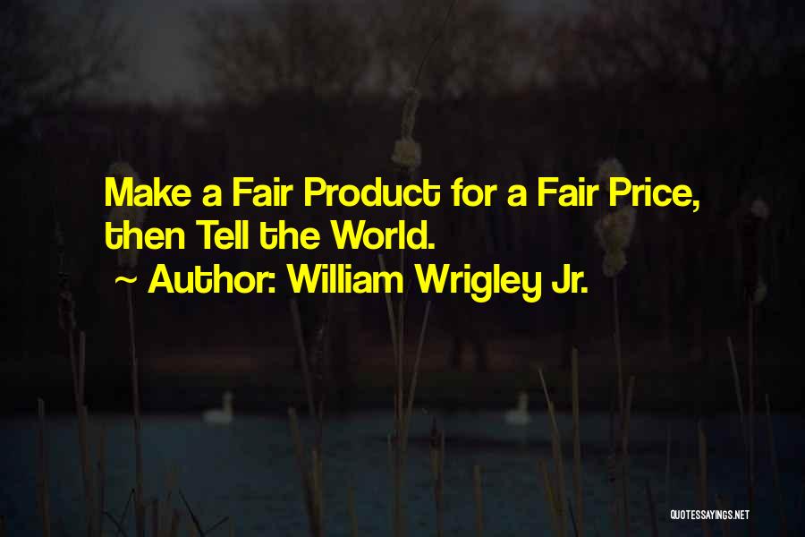 William Wrigley Jr. Quotes: Make A Fair Product For A Fair Price, Then Tell The World.