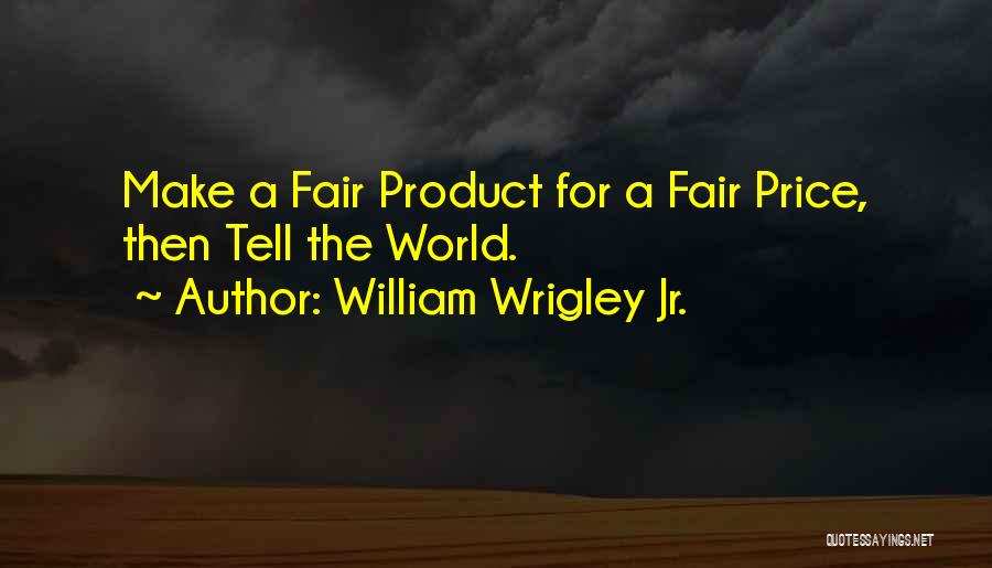 William Wrigley Jr. Quotes: Make A Fair Product For A Fair Price, Then Tell The World.