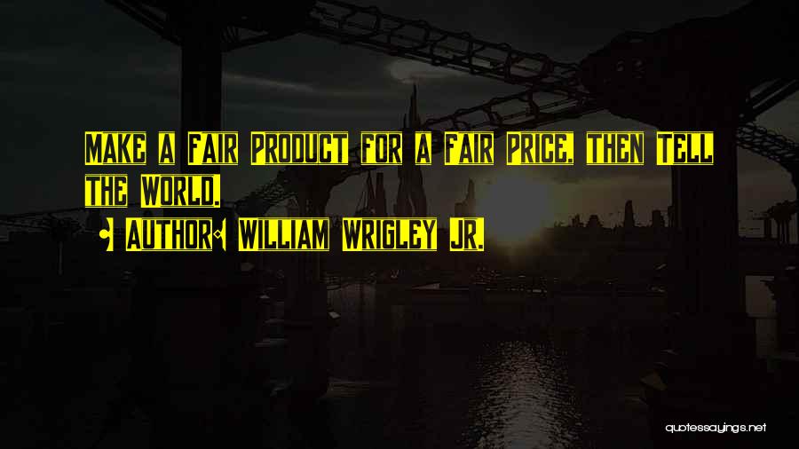 William Wrigley Jr. Quotes: Make A Fair Product For A Fair Price, Then Tell The World.