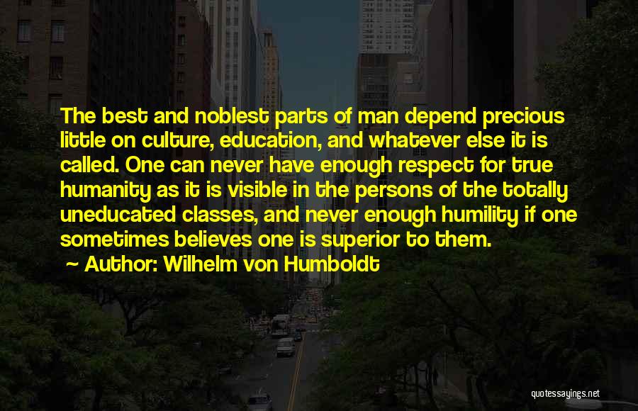 Wilhelm Von Humboldt Quotes: The Best And Noblest Parts Of Man Depend Precious Little On Culture, Education, And Whatever Else It Is Called. One