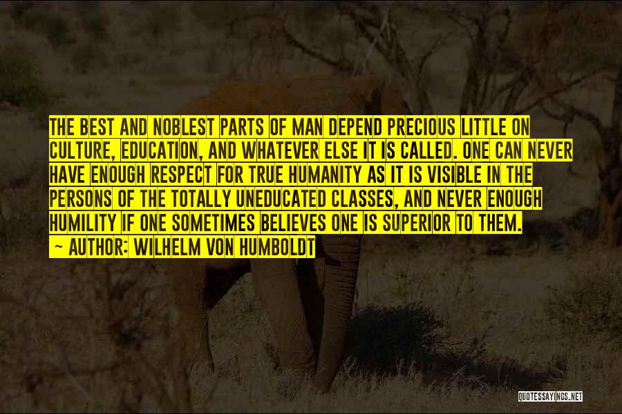 Wilhelm Von Humboldt Quotes: The Best And Noblest Parts Of Man Depend Precious Little On Culture, Education, And Whatever Else It Is Called. One