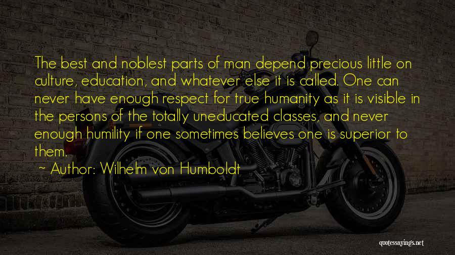 Wilhelm Von Humboldt Quotes: The Best And Noblest Parts Of Man Depend Precious Little On Culture, Education, And Whatever Else It Is Called. One