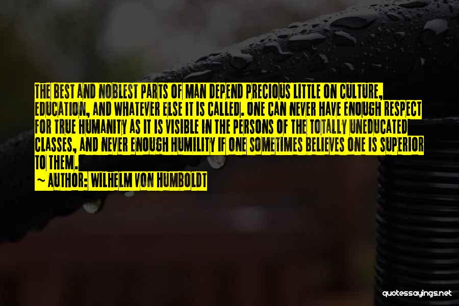 Wilhelm Von Humboldt Quotes: The Best And Noblest Parts Of Man Depend Precious Little On Culture, Education, And Whatever Else It Is Called. One