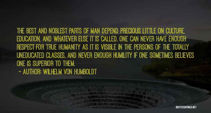 Wilhelm Von Humboldt Quotes: The Best And Noblest Parts Of Man Depend Precious Little On Culture, Education, And Whatever Else It Is Called. One