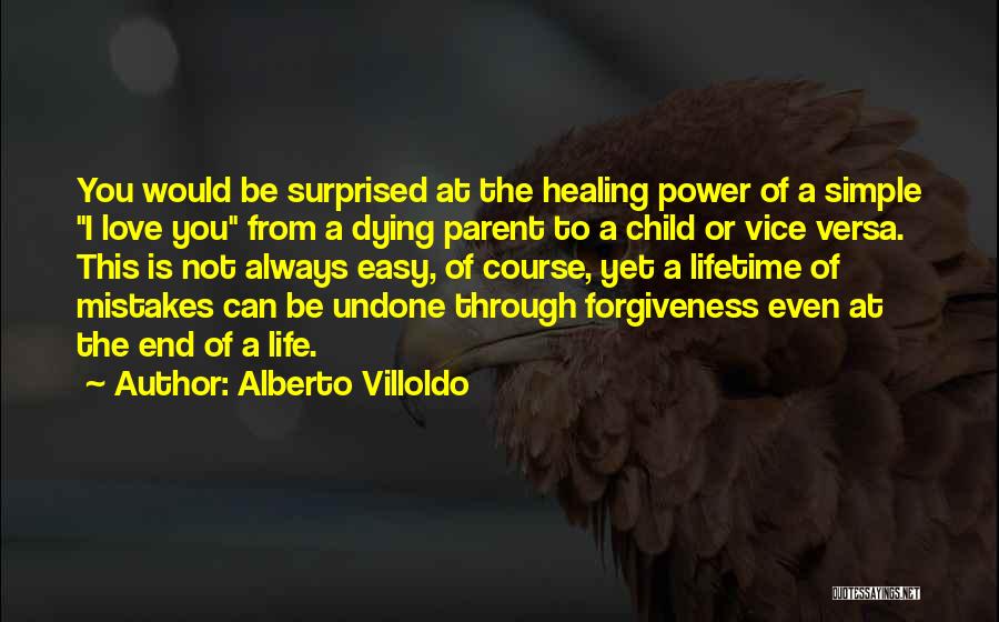 Alberto Villoldo Quotes: You Would Be Surprised At The Healing Power Of A Simple I Love You From A Dying Parent To A