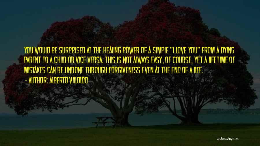 Alberto Villoldo Quotes: You Would Be Surprised At The Healing Power Of A Simple I Love You From A Dying Parent To A