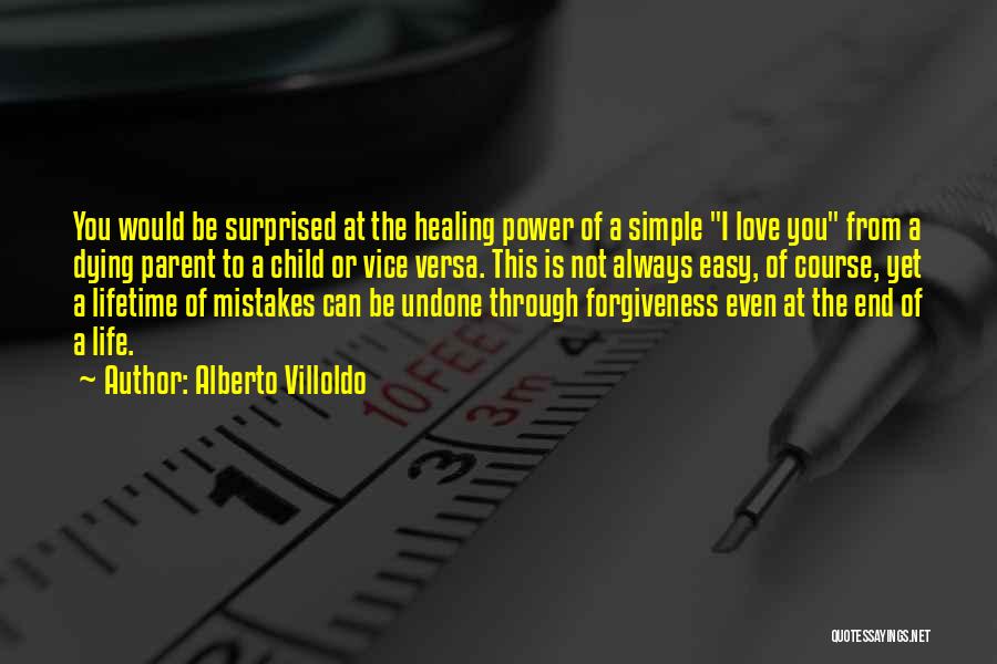 Alberto Villoldo Quotes: You Would Be Surprised At The Healing Power Of A Simple I Love You From A Dying Parent To A