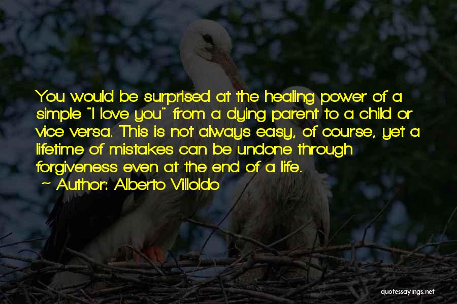 Alberto Villoldo Quotes: You Would Be Surprised At The Healing Power Of A Simple I Love You From A Dying Parent To A