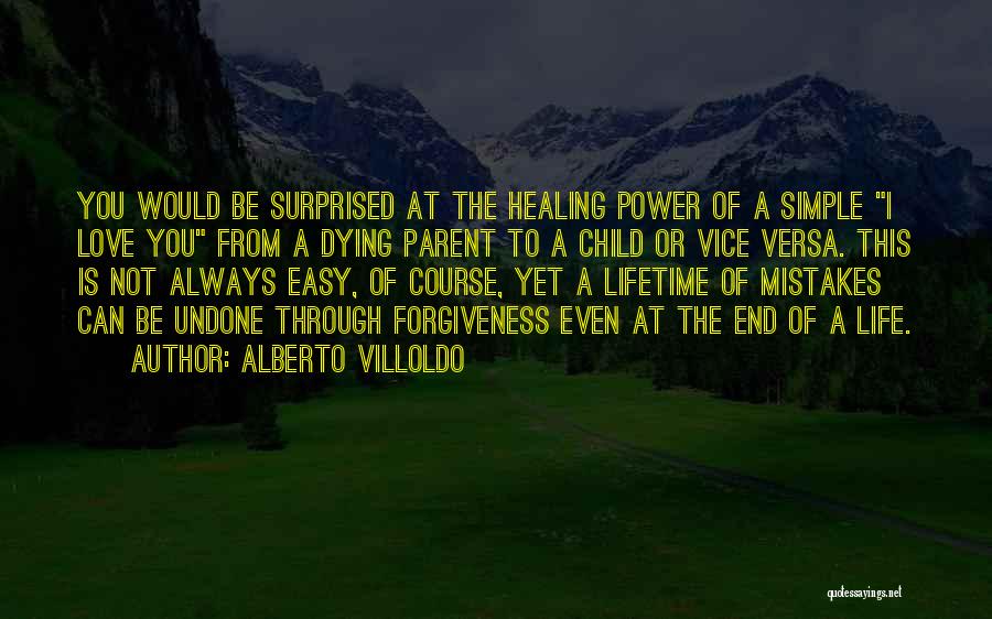 Alberto Villoldo Quotes: You Would Be Surprised At The Healing Power Of A Simple I Love You From A Dying Parent To A