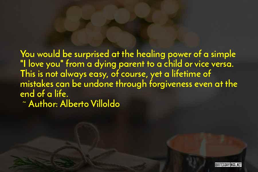 Alberto Villoldo Quotes: You Would Be Surprised At The Healing Power Of A Simple I Love You From A Dying Parent To A