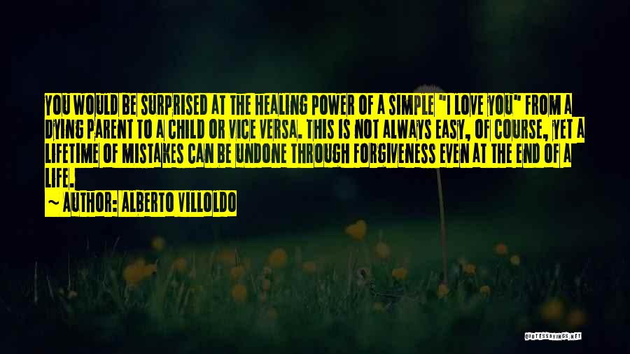 Alberto Villoldo Quotes: You Would Be Surprised At The Healing Power Of A Simple I Love You From A Dying Parent To A