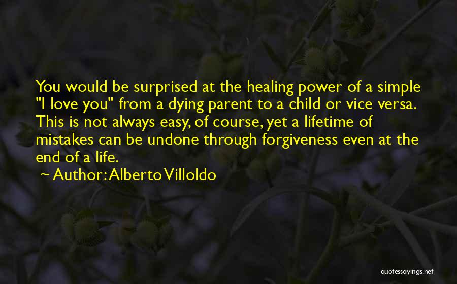 Alberto Villoldo Quotes: You Would Be Surprised At The Healing Power Of A Simple I Love You From A Dying Parent To A