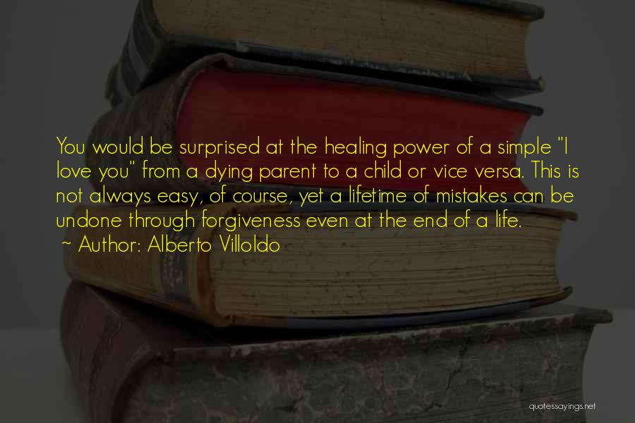 Alberto Villoldo Quotes: You Would Be Surprised At The Healing Power Of A Simple I Love You From A Dying Parent To A