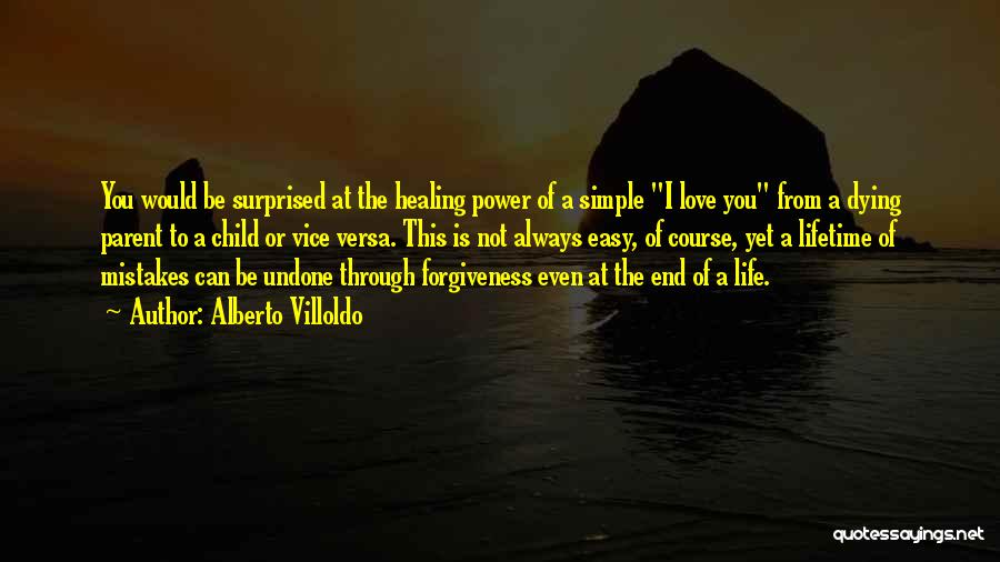 Alberto Villoldo Quotes: You Would Be Surprised At The Healing Power Of A Simple I Love You From A Dying Parent To A