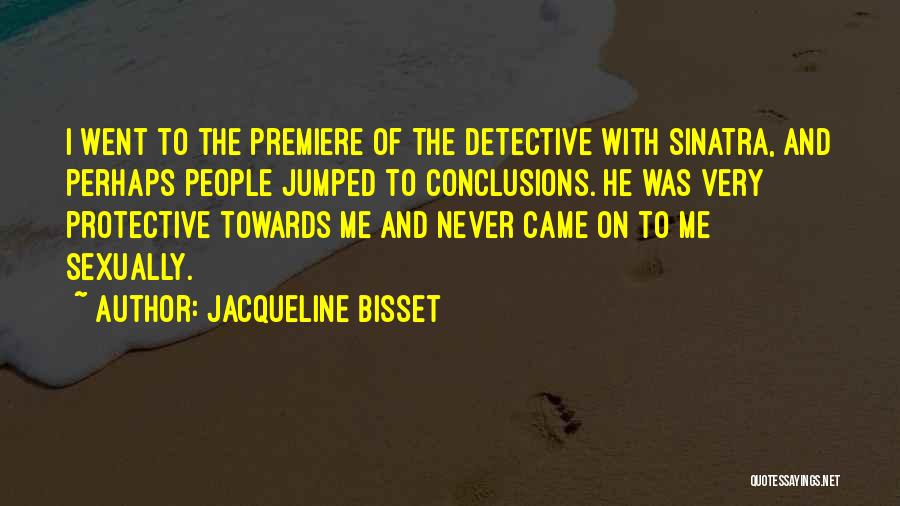 Jacqueline Bisset Quotes: I Went To The Premiere Of The Detective With Sinatra, And Perhaps People Jumped To Conclusions. He Was Very Protective