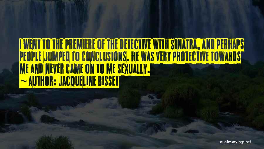 Jacqueline Bisset Quotes: I Went To The Premiere Of The Detective With Sinatra, And Perhaps People Jumped To Conclusions. He Was Very Protective
