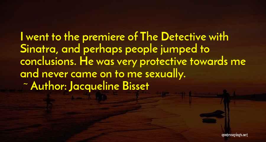 Jacqueline Bisset Quotes: I Went To The Premiere Of The Detective With Sinatra, And Perhaps People Jumped To Conclusions. He Was Very Protective