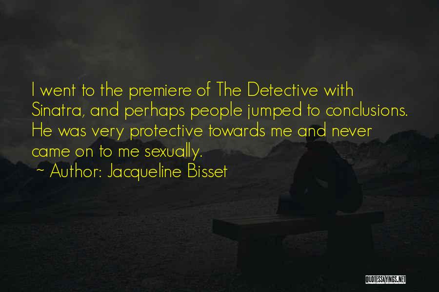 Jacqueline Bisset Quotes: I Went To The Premiere Of The Detective With Sinatra, And Perhaps People Jumped To Conclusions. He Was Very Protective