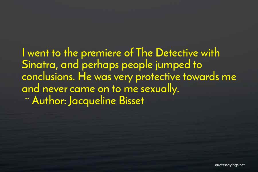 Jacqueline Bisset Quotes: I Went To The Premiere Of The Detective With Sinatra, And Perhaps People Jumped To Conclusions. He Was Very Protective