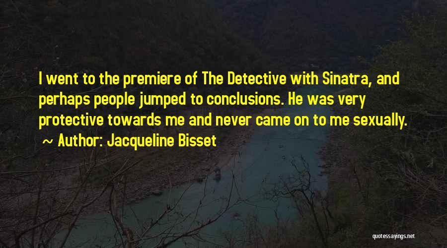 Jacqueline Bisset Quotes: I Went To The Premiere Of The Detective With Sinatra, And Perhaps People Jumped To Conclusions. He Was Very Protective