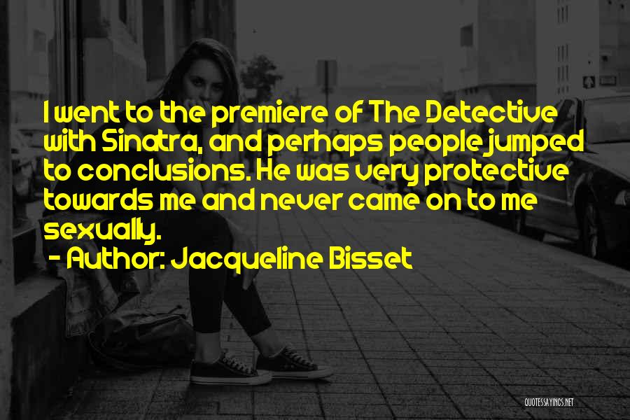 Jacqueline Bisset Quotes: I Went To The Premiere Of The Detective With Sinatra, And Perhaps People Jumped To Conclusions. He Was Very Protective