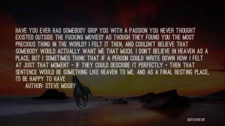 Steve Mosby Quotes: Have You Ever Had Somebody Grip You With A Passion You Never Thought Existed Outside The Fucking Movies? As Though