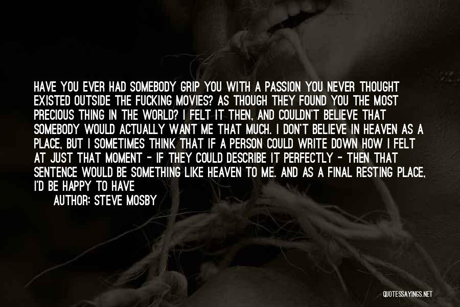Steve Mosby Quotes: Have You Ever Had Somebody Grip You With A Passion You Never Thought Existed Outside The Fucking Movies? As Though