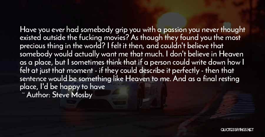 Steve Mosby Quotes: Have You Ever Had Somebody Grip You With A Passion You Never Thought Existed Outside The Fucking Movies? As Though