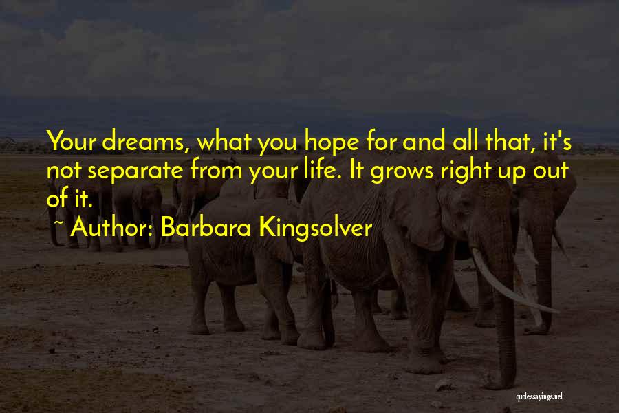 Barbara Kingsolver Quotes: Your Dreams, What You Hope For And All That, It's Not Separate From Your Life. It Grows Right Up Out