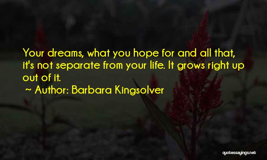 Barbara Kingsolver Quotes: Your Dreams, What You Hope For And All That, It's Not Separate From Your Life. It Grows Right Up Out
