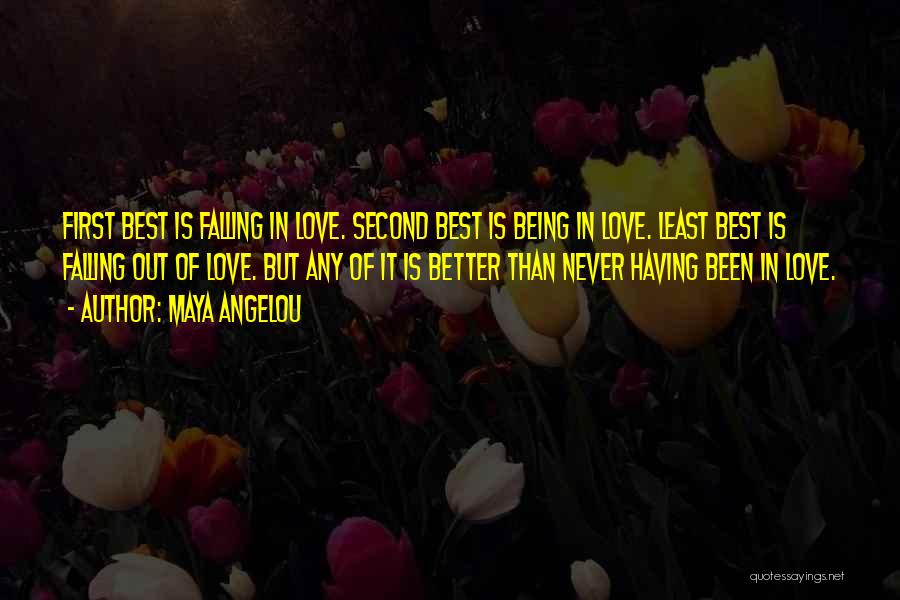 Maya Angelou Quotes: First Best Is Falling In Love. Second Best Is Being In Love. Least Best Is Falling Out Of Love. But