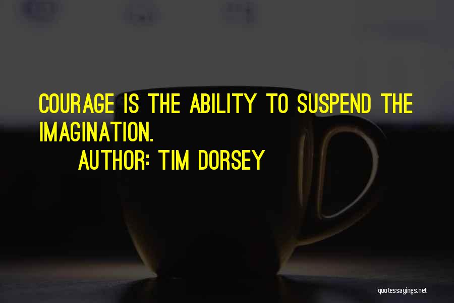 Tim Dorsey Quotes: Courage Is The Ability To Suspend The Imagination.