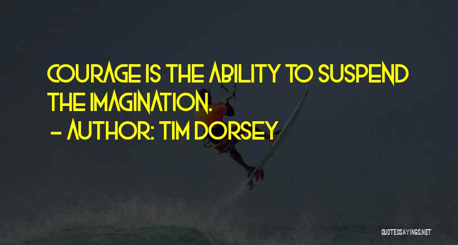 Tim Dorsey Quotes: Courage Is The Ability To Suspend The Imagination.