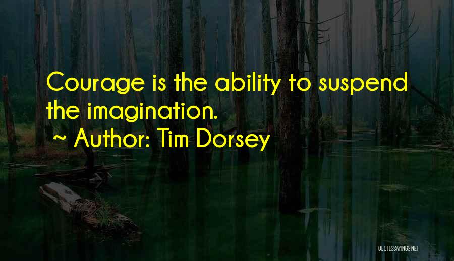 Tim Dorsey Quotes: Courage Is The Ability To Suspend The Imagination.