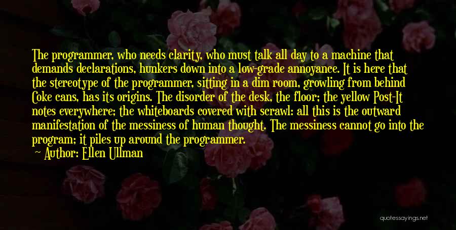 Ellen Ullman Quotes: The Programmer, Who Needs Clarity, Who Must Talk All Day To A Machine That Demands Declarations, Hunkers Down Into A